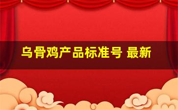 乌骨鸡产品标准号 最新